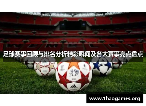 足球赛事回顾与排名分析精彩瞬间及各大赛事亮点盘点 足球赛事回顾与排名分析精彩瞬间及各大赛事亮点盘点