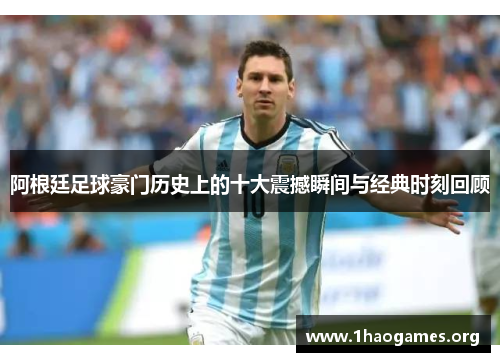 阿根廷足球豪门历史上的十大震撼瞬间与经典时刻回顾 阿根廷足球豪门历史上的十大震撼瞬间与经典时刻回顾