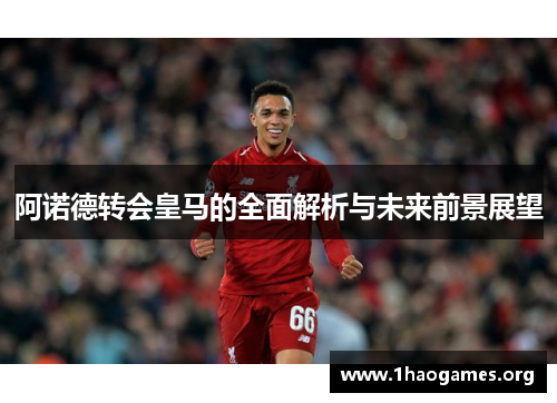 阿诺德转会皇马的全面解析与未来前景展望 阿诺德转会皇马的全面解析与未来前景展望