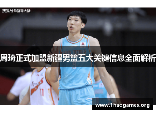 周琦正式加盟新疆男篮五大关键信息全面解析 周琦正式加盟新疆男篮五大关键信息全面解析