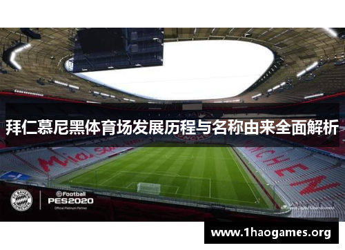 拜仁慕尼黑体育场发展历程与名称由来全面解析 拜仁慕尼黑体育场发展历程与名称由来全面解析