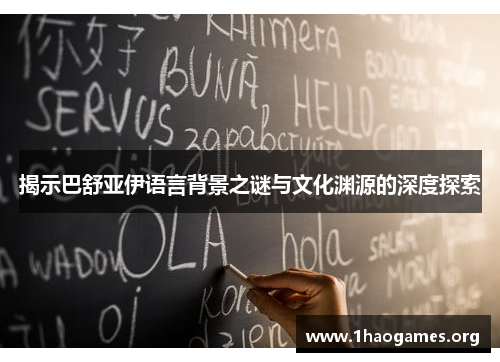 揭示巴舒亚伊语言背景之谜与文化渊源的深度探索 揭示巴舒亚伊语言背景之谜与文化渊源的深度探索