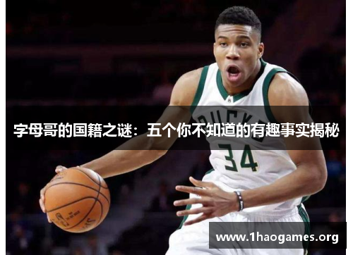 字母哥的国籍之谜:五个你不知道的有趣事实揭秘 字母哥的国籍之谜:五个你不知道的有趣事实揭秘