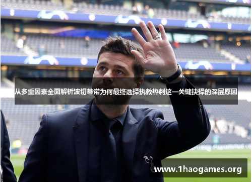 从多重因素全面解析波切蒂诺为何最终选择执教热刺这一关键抉择的深层原因