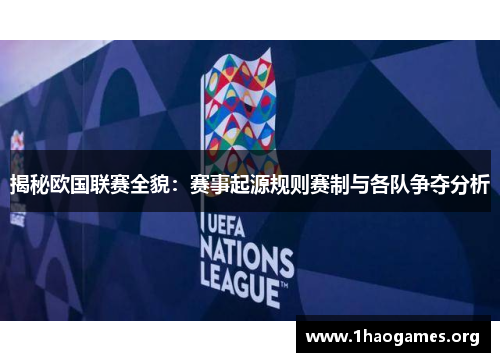 揭秘欧国联赛全貌：赛事起源规则赛制与各队争夺分析