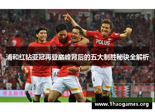 浦和红钻亚冠再登巅峰背后的五大制胜秘诀全解析