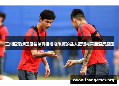 王燊超无缘国足名单真相揭晓隐藏的选人逻辑与背后深层原因